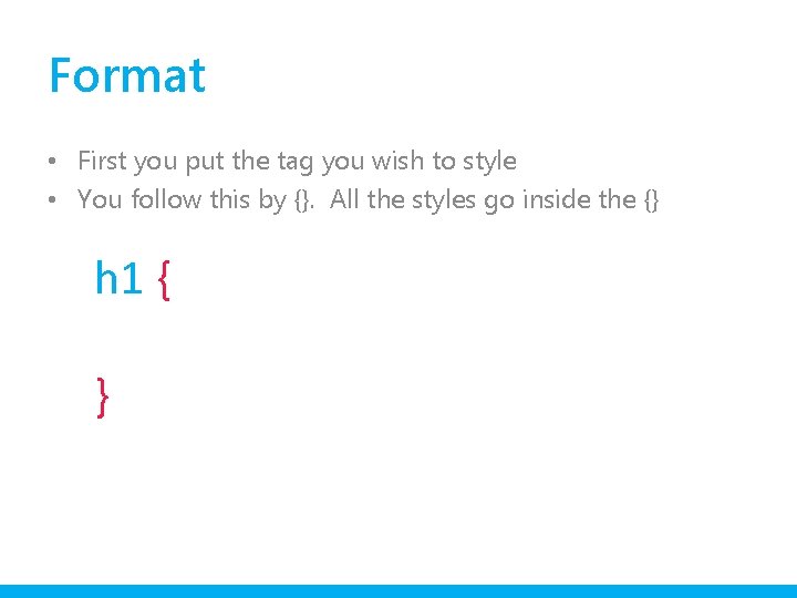 Format • First you put the tag you wish to style • You follow