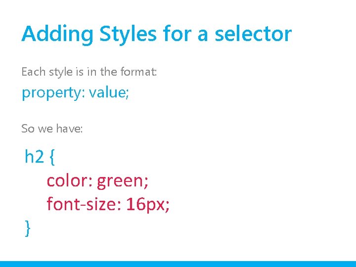 Adding Styles for a selector Each style is in the format: property: value; So