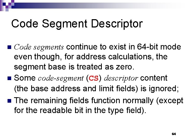 Code Segment Descriptor Code segments continue to exist in 64 -bit mode even though,