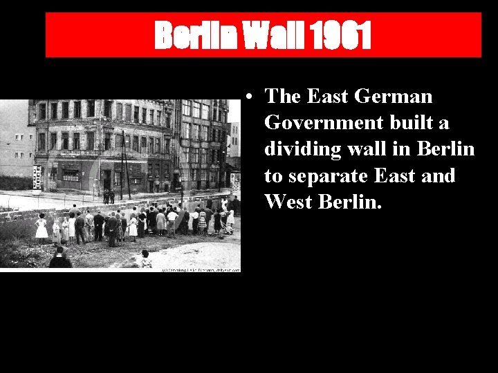 Berlin Wall 1961 • The East German Government built a dividing wall in Berlin