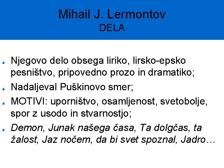 Mihail J. Lermontov DELA Njegovo delo obsega liriko, lirsko-epsko pesništvo, pripovedno prozo in dramatiko;