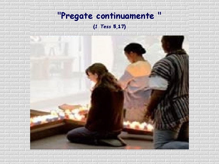 "Pregate continuamente " (1 Tess 5, 17) 