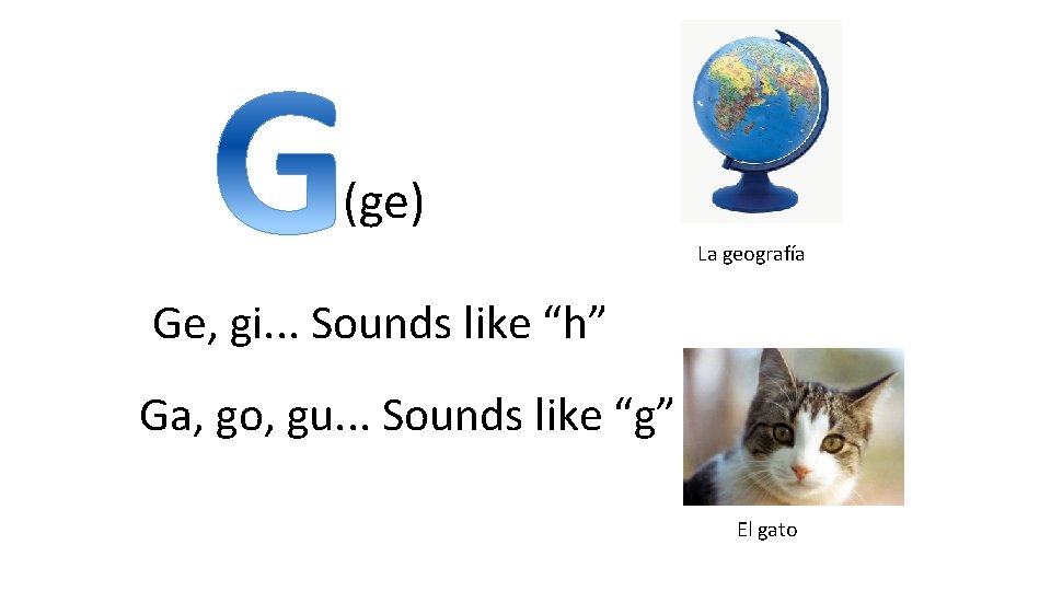 (ge) La geografía Ge, gi. . . Sounds like “h” Ga, go, gu. .