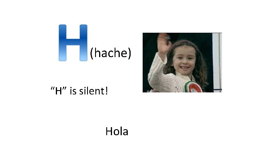 (hache) “H” is silent! Hola 
