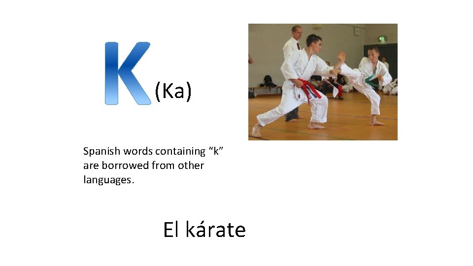 (Ka) Spanish words containing “k” are borrowed from other languages. El kárate 