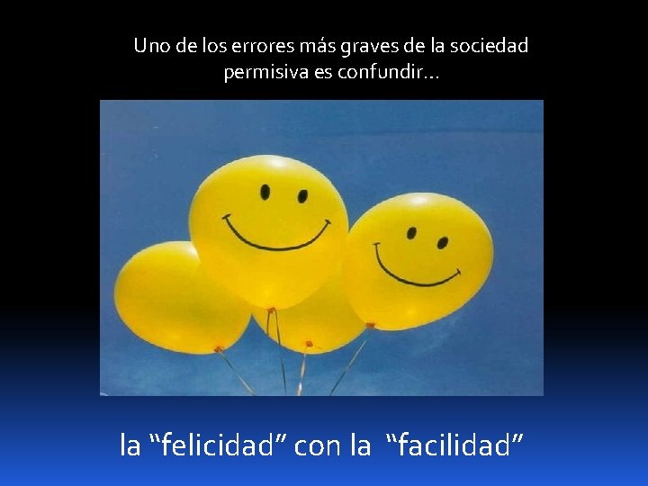 Uno de los errores más graves de la sociedad permisiva es confundir… la “felicidad”