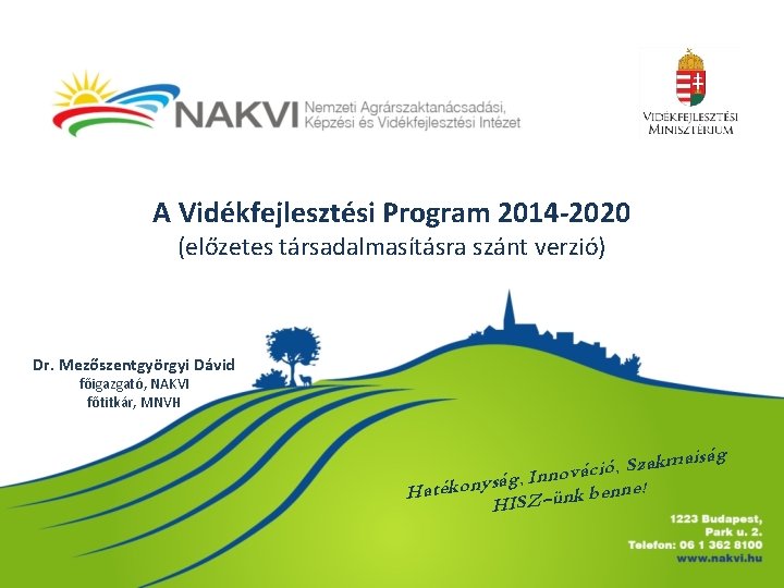 A Vidékfejlesztési Program 2014 -2020 (előzetes társadalmasításra szánt verzió) Dr. Mezőszentgyörgyi Dávid főigazgató, NAKVI