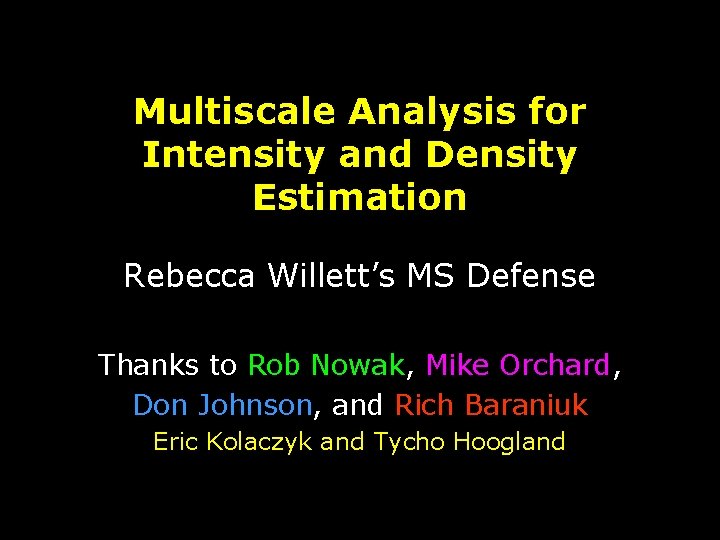 Multiscale Analysis for Intensity and Density Estimation Rebecca Willett’s MS Defense Thanks to Rob