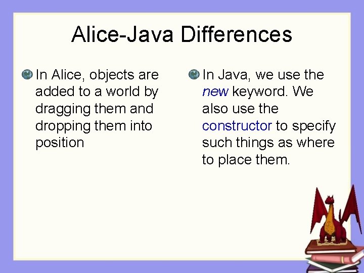 Alice-Java Differences In Alice, objects are added to a world by dragging them and