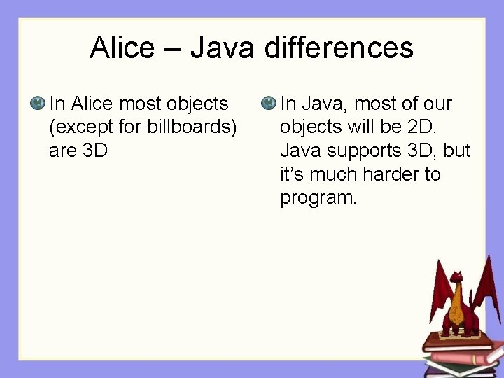 Alice – Java differences In Alice most objects (except for billboards) are 3 D