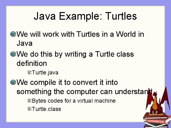 Java Example: Turtles We will work with Turtles in a World in Java We