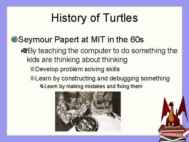 History of Turtles Seymour Papert at MIT in the 60 s By teaching the