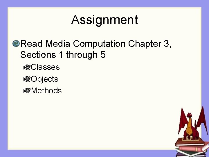 Assignment Read Media Computation Chapter 3, Sections 1 through 5 Classes Objects Methods 