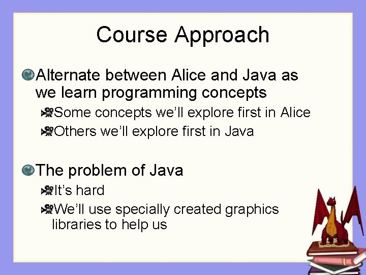 Course Approach Alternate between Alice and Java as we learn programming concepts Some concepts