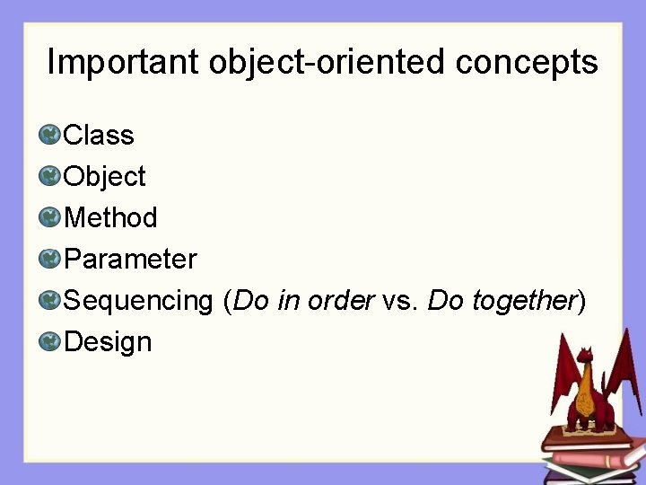Important object-oriented concepts Class Object Method Parameter Sequencing (Do in order vs. Do together)