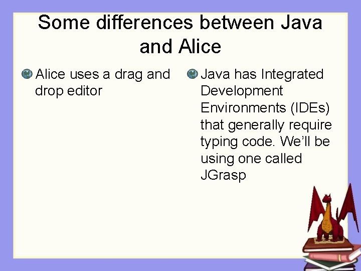 Some differences between Java and Alice uses a drag and drop editor Java has