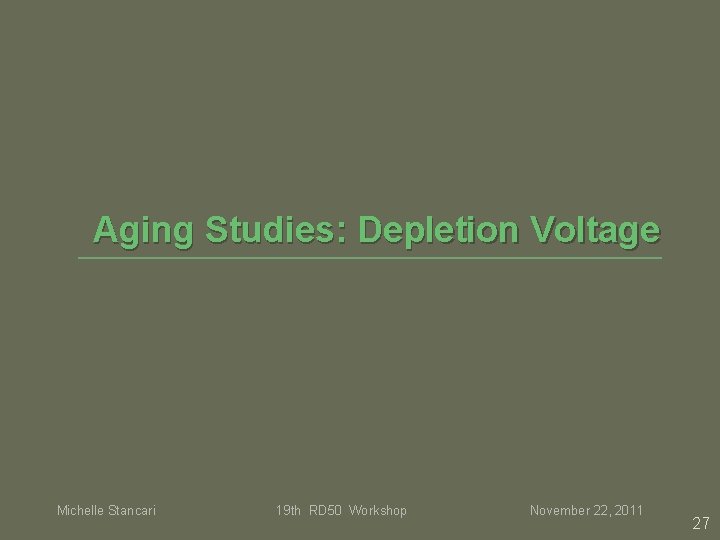 Aging Studies: Depletion Voltage Michelle Stancari 19 th RD 50 Workshop November 22, 2011 Aging Studies: Depletion Voltage Michelle Stancari 19 th RD 50 Workshop November 22, 2011