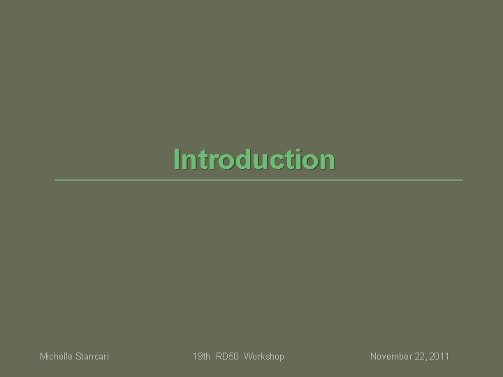 Introduction Michelle Stancari 19 th RD 50 Workshop November 22, 2011 Introduction Michelle Stancari 19 th RD 50 Workshop November 22, 2011