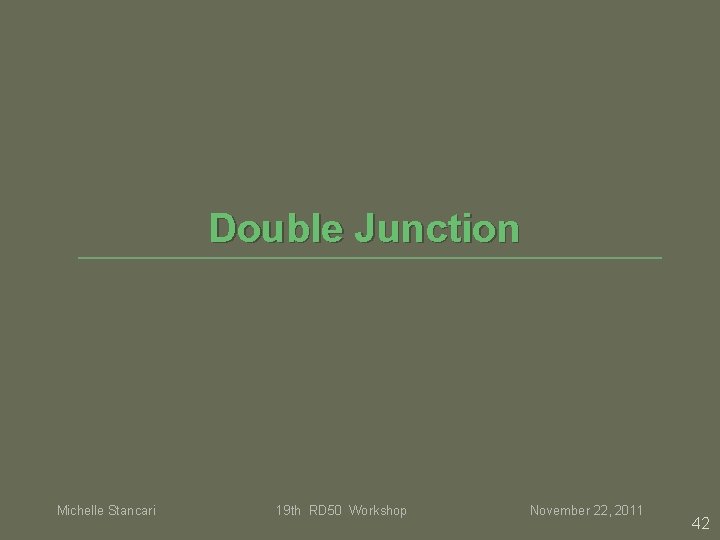 Double Junction Michelle Stancari 19 th RD 50 Workshop November 22, 2011 42 Double Junction Michelle Stancari 19 th RD 50 Workshop November 22, 2011 42