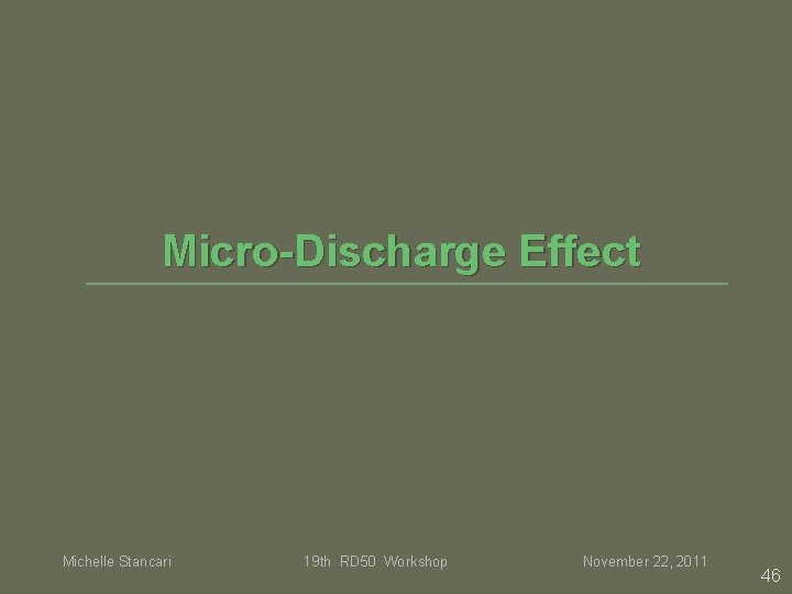 Micro-Discharge Effect Michelle Stancari 19 th RD 50 Workshop November 22, 2011 46 Micro-Discharge Effect Michelle Stancari 19 th RD 50 Workshop November 22, 2011 46