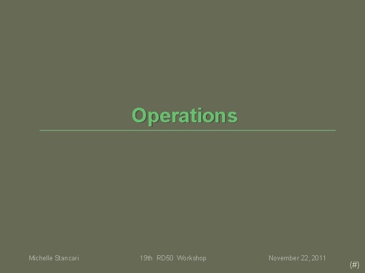Operations Michelle Stancari 19 th RD 50 Workshop November 22, 2011 (#) Operations Michelle Stancari 19 th RD 50 Workshop November 22, 2011 (#)