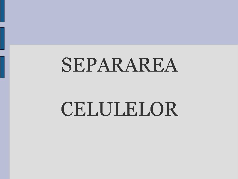 SEPARAREA CELULELOR 