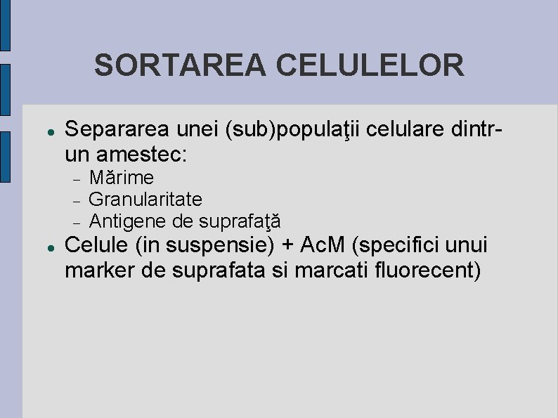 SORTAREA CELULELOR Separarea unei (sub)populaţii celulare dintrun amestec: Mărime Granularitate Antigene de suprafaţă Celule