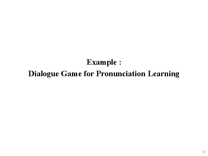 Example : Dialogue Game for Pronunciation Learning 13 