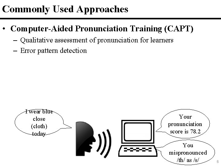 6 Commonly Used Approaches • Computer-Aided Pronunciation Training (CAPT) – Qualitative assessment of pronunciation