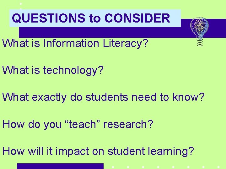 QUESTIONS to CONSIDER What is Information Literacy? What is technology? What exactly do students