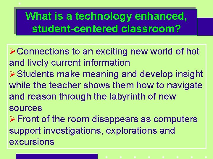 What is a technology enhanced, student-centered classroom? ØConnections to an exciting new world of