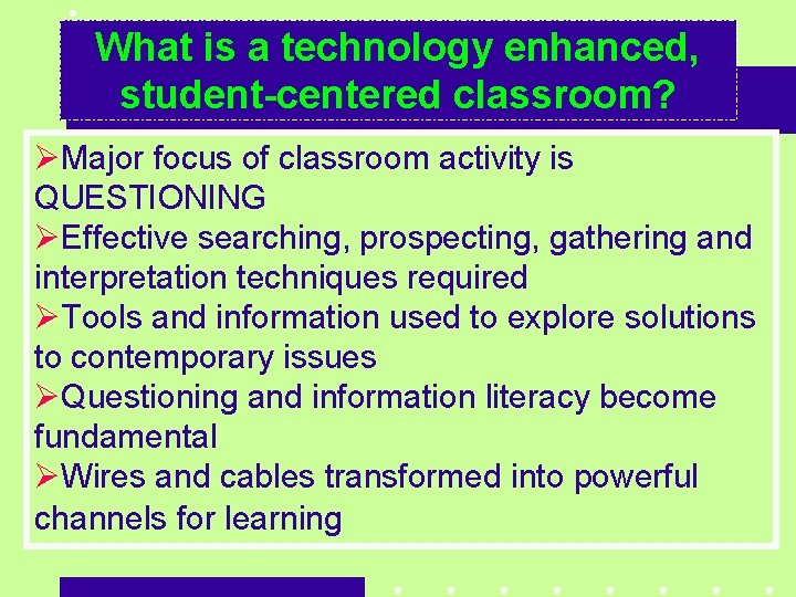 What is a technology enhanced, student-centered classroom? ØMajor focus of classroom activity is QUESTIONING