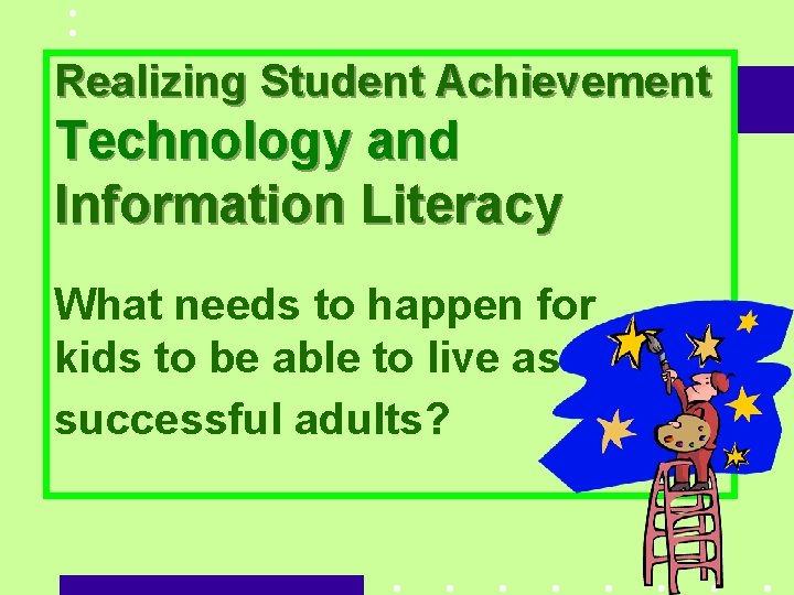 Realizing Student Achievement Technology and Information Literacy What needs to happen for kids to