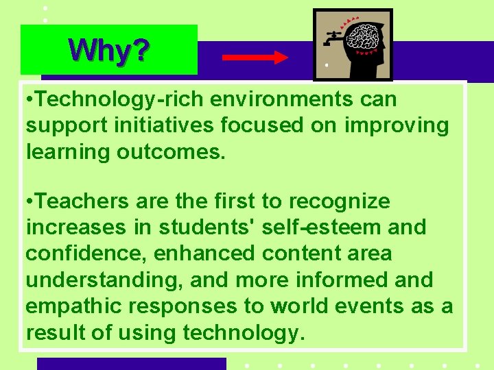 Why? • Technology-rich environments can support initiatives focused on improving learning outcomes. • Teachers
