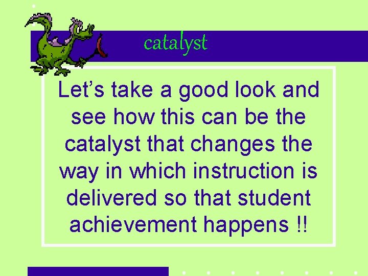 catalyst Let’s take a good look and see how this can be the catalyst