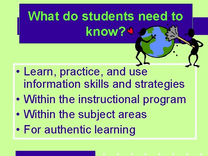 What do students need to know? • Learn, practice, and use information skills and