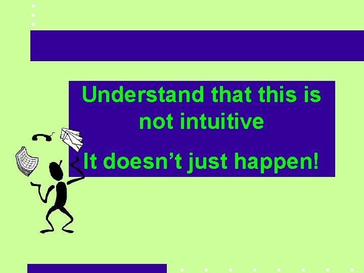 Understand that this is not intuitive It doesn’t just happen! 