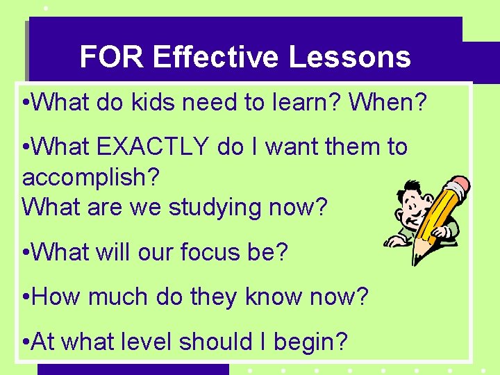 FOR Effective Lessons • What do kids need to learn? When? • What EXACTLY