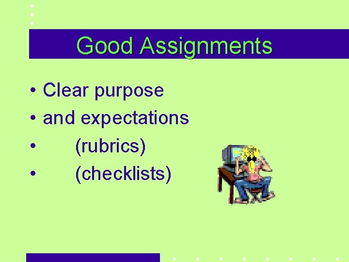 Good Assignments • Clear purpose • and expectations • (rubrics) • (checklists) 