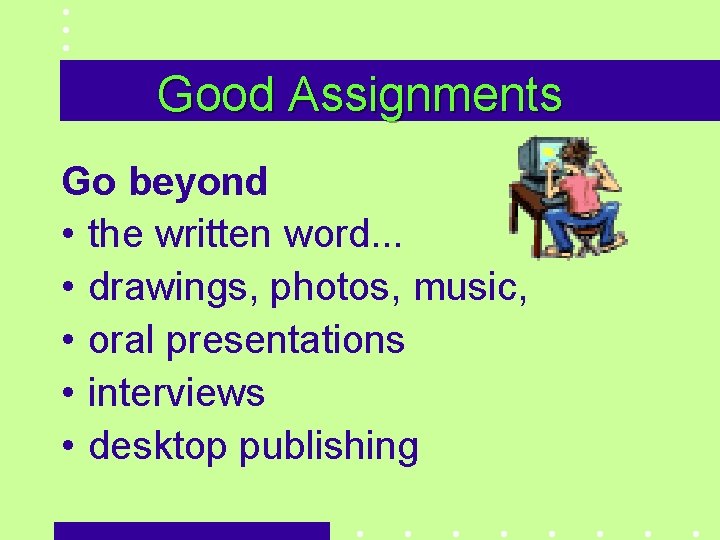 Good Assignments Go beyond • the written word. . . • drawings, photos, music,