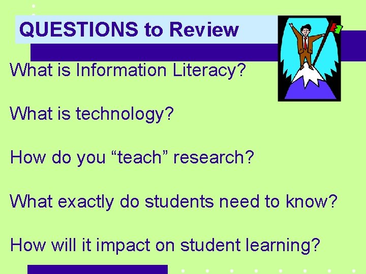 QUESTIONS to Review What is Information Literacy? What is technology? How do you “teach”