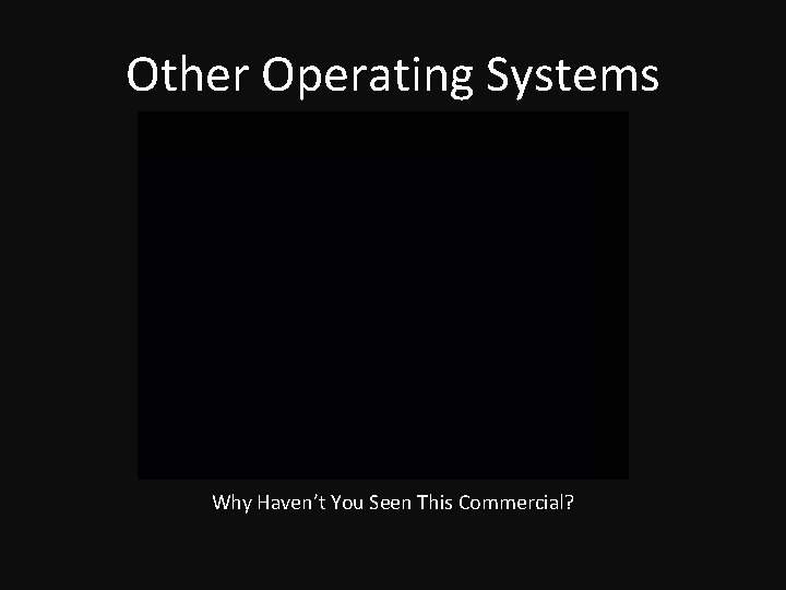 Other Operating Systems Why Haven’t You Seen This Commercial? 