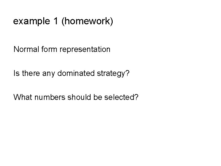 example 1 (homework) Normal form representation Is there any dominated strategy? What numbers should