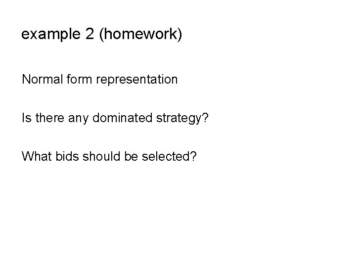 example 2 (homework) Normal form representation Is there any dominated strategy? What bids should