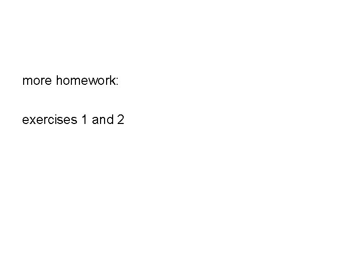 more homework: exercises 1 and 2 