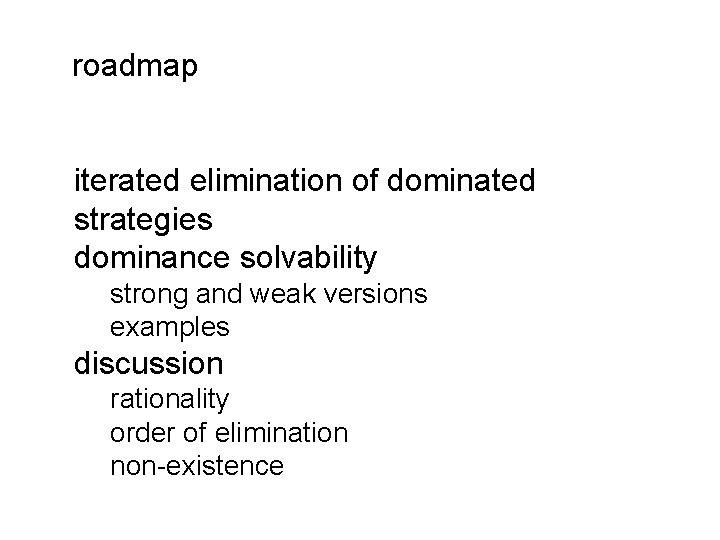 roadmap iterated elimination of dominated strategies dominance solvability strong and weak versions examples discussion