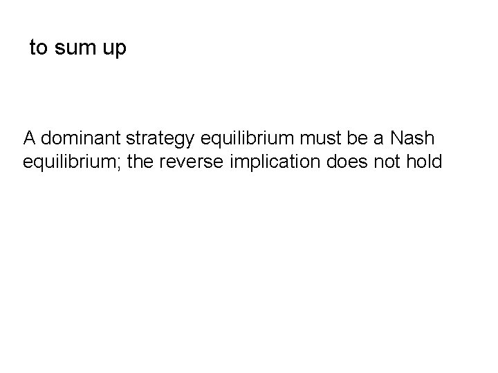to sum up A dominant strategy equilibrium must be a Nash equilibrium; the reverse