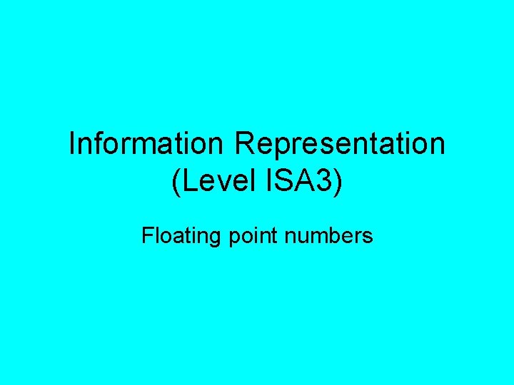 Information Representation (Level ISA 3) Floating point numbers 