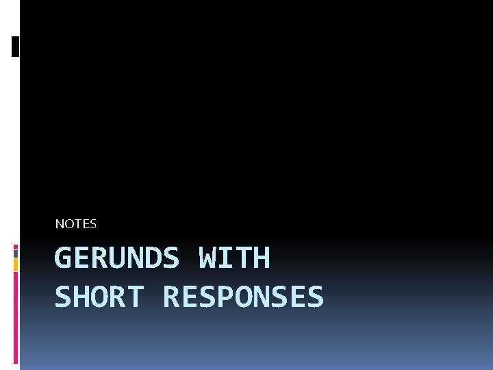 NOTES GERUNDS WITH SHORT RESPONSES 