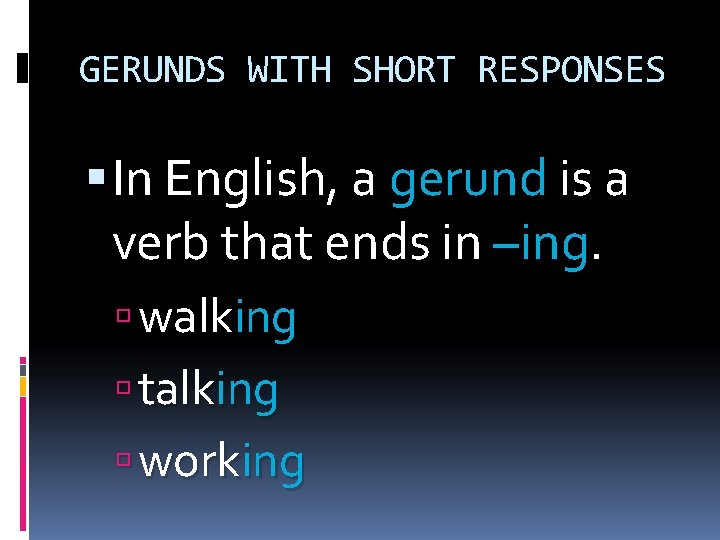GERUNDS WITH SHORT RESPONSES In English, a gerund is a verb that ends in
